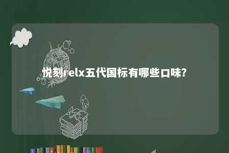悦刻relx五代国标有哪些口味？ 